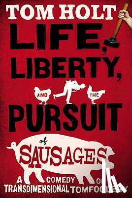 Holt, Tom - Life, Liberty, and the Pursuit of Sausages