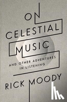 Moody, Rick - On Celestial Music: And Other Adventures in Listening