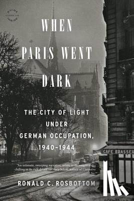 Rosbottom, Ronald C. - When Paris Went Dark: The City of Light Under German Occupation, 1940-1944