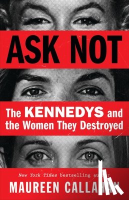 Callahan, Maureen - Ask Not: The Kennedys and the Women They Destroyed