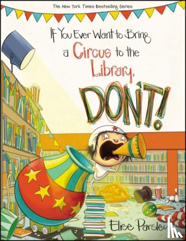 Elise Parsley - If You Ever Want To Bring A Circus To The Library, Don't!