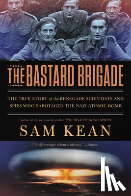 Kean, Sam - The Bastard Brigade: The True Story of the Renegade Scientists and Spies Who Sabotaged the Nazi Atomic Bomb
