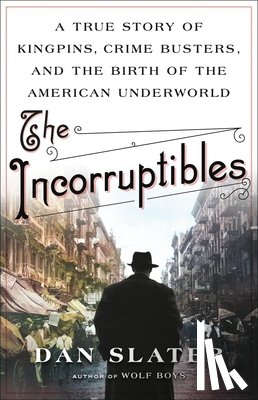 Slater, Dan - The Incorruptibles: A True Story of Kingpins, Crime Busters, and the Birth of the American Underworld