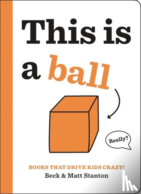 Beck Stanton, Matt Stanton - Books That Drive Kids CRAZY!: This is a Ball