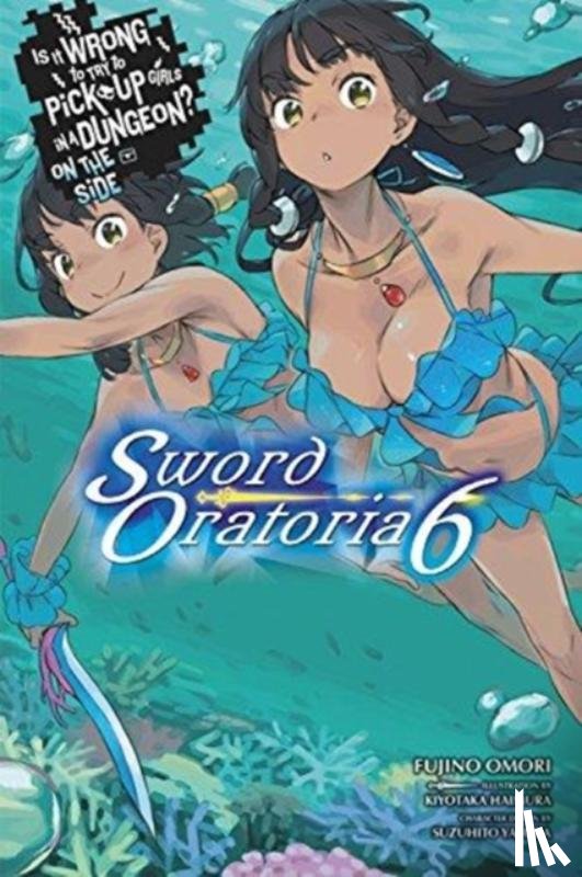 Omori, Fujino, Haimura, Kiyotaka - Is It Wrong to Try to Pick Up Girls in a Dungeon? On the Side: Sword Oratoria, Vol. 6 (light novel)