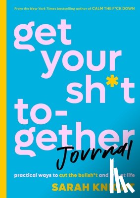 Knight, Sarah - Get Your Sh*t Together Journal: Practical Ways to Cut the Bullsh*t and Win at Life