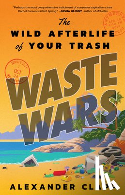 Clapp, Alexander - Waste Wars: The Wild Afterlife of Your Trash