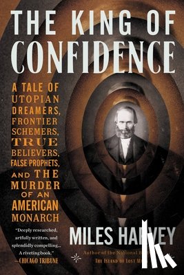 Harvey, Miles - The King of Confidence: A Tale of Utopian Dreamers, Frontier Schemers, True Believers, False Prophets, and the Murder of an American Monarch