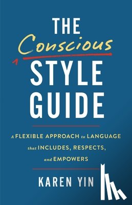 Yin, Karen - The Conscious Style Guide: A Flexible Approach to Language That Includes, Respects, and Empowers