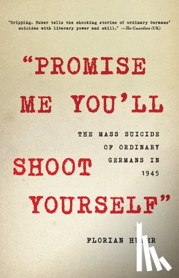Huber, Florian - Promise Me You'll Shoot Yourself: The Mass Suicide of Ordinary Germans in 1945