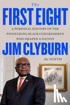 Clyburn, Jim - The First Eight: A Personal History of the Pioneering Black Congressmen Who Shaped a Nation