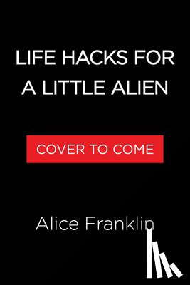Franklin, Alice - Life Hacks for a Little Alien