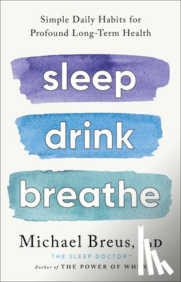 Breus Phd, Michael - Sleep Drink Breathe: Simple Daily Habits for Profound Long-Term Health