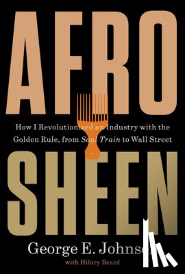 Johnson, George E. - Afro Sheen: How I Revolutionized an Industry with the Golden Rule, from Soul Train to Wall Street