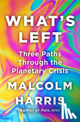 Harris, Malcolm - What's Left: Three Paths Through the Planetary Crisis