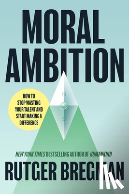 Bregman, Rutger - Moral Ambition: Stop Wasting Your Talent and Start Making a Difference