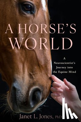 Jones, Janet L. - A Horse's World: A Neuroscientist's Journey Into the Equine Mind