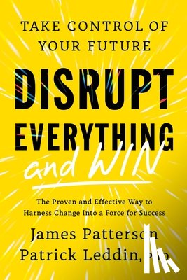 Patterson, James - Disrupt Everything--And Win: Take Control of Your Future