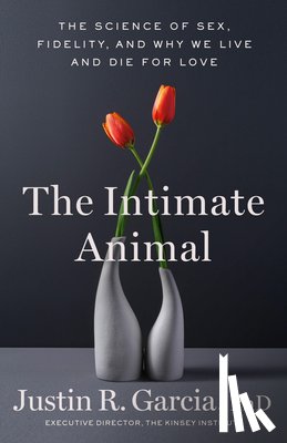 Garcia, Justin R. - The Intimate Animal: The Science of Sex, Fidelity, and Why We Live and Die for Love