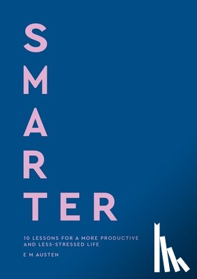 Austen, Emily - Smarter: 10 Lessons for a More Productive and Less-Stressed Life
