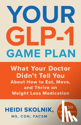 Skolnik, Heidi - Your Glp-1 Game Plan: What Your Doctor Didn't Tell You about How to Eat, Move, and Thrive on Weight Loss Medications--With 50 Easy, Nutritious Recipes