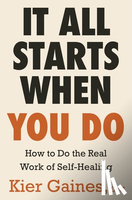 Gaines, Kier - It All Starts When You Do: How to Do the Real Work of Self-Healing