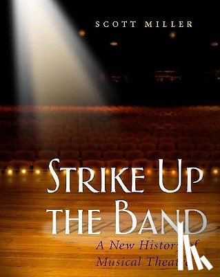 Miller, Scott - Strike Up the Band: A New History of Musical Theatre