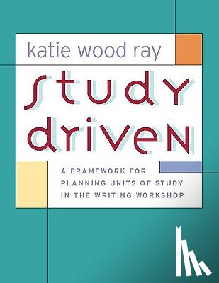 Ray, Katie Wood - Study Driven: A Framework for Planning Units of Study in the Writing Workshop