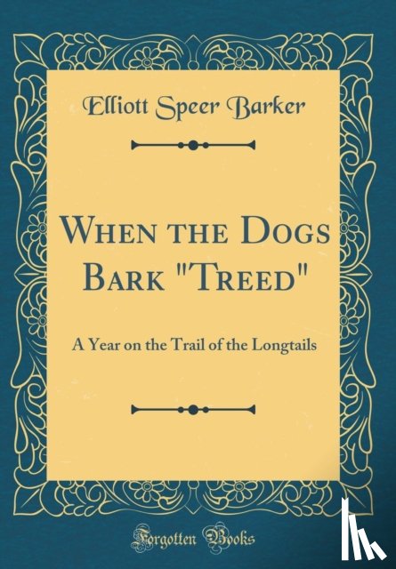 Barker, Elliott Speer - When the Dogs Bark "Treed": A Year on the Trail of the Longtails (Classic Reprint)