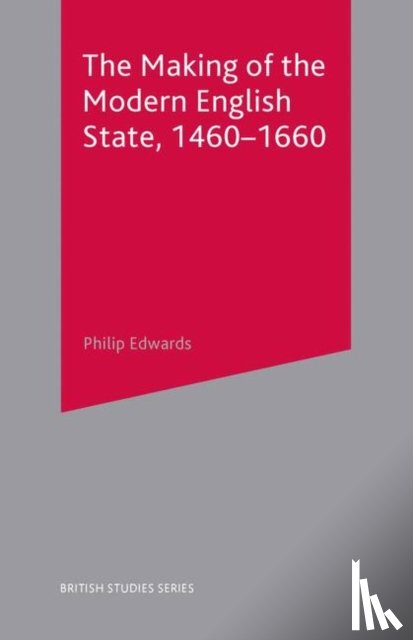 Edwards, Philip - The Making of the Modern English State, 1460-1660