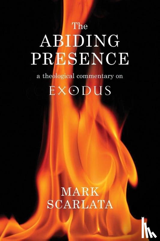 Scarlata, Mark - The Abiding Presence: A Theological Commentary on Exodus