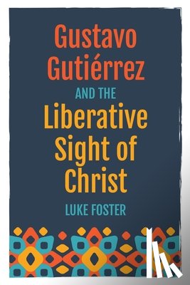 Foster, Luke - Gustavo Gutiérrez and the Liberative Sight of Christ