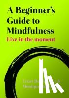 Bohlmeijer, Ernst, Hulsbergen, Monique - A Beginner's Guide to Mindfulness: Live in the Moment