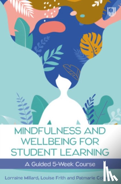 Millard, Lorraine, Frith, Louise, Coleman, Patmarie - Mindfulness and Wellbeing for Student Learning: A Guided 5-Week Course