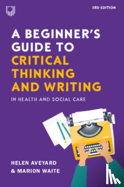 Aveyard, Helen, Waite, Marion - A Beginner's Guide to Critical Thinking and Writing in Health and Social Care, 3e