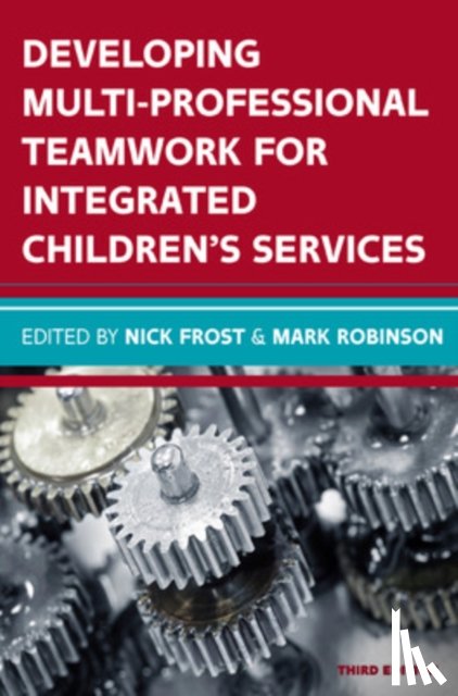 Frost, Nick, Robinson, Mark - Developing Multiprofessional Teamwork for Integrated Children's Services: Research, Policy, Practice