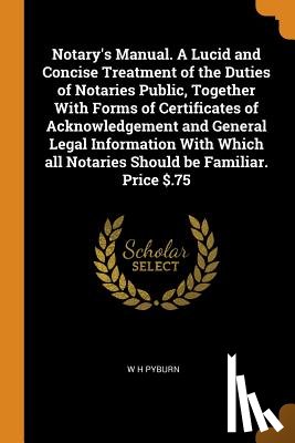 Pyburn, W H - Notary's Manual. a Lucid and Concise Treatment of the Duties of Notaries Public, Together with Forms of Certificates of Acknowledgement and General Legal Information with Which All Notaries Should Be Familiar. Price $.75