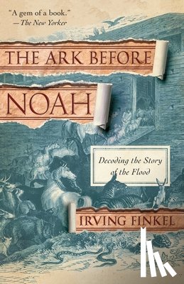 Finkel, Irving - The Ark Before Noah: Decoding the Story of the Flood