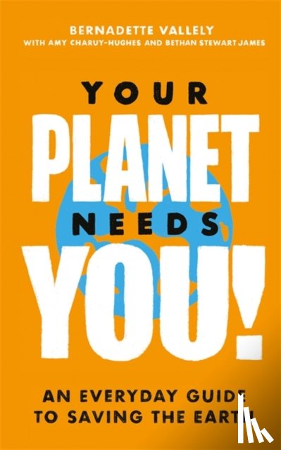 Vallely, Bernadette, Charuy-Hughes, Amy, James, Bethan Stewart - Your Planet Needs You!: An everyday guide to saving the earth