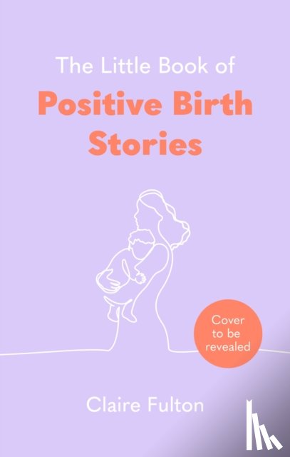Fulton, Claire - The Little Book of Positive Birth Stories