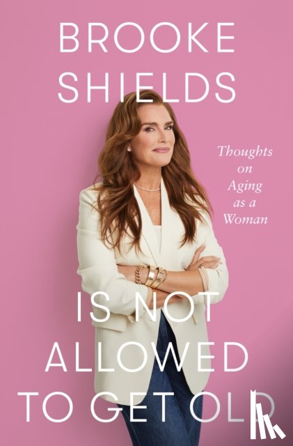Shields, Brooke - Brooke Shields is Not Allowed to Get Old
