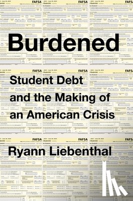 Liebenthal, Ryann - Burdened: Student Debt and the Making of an American Crisis
