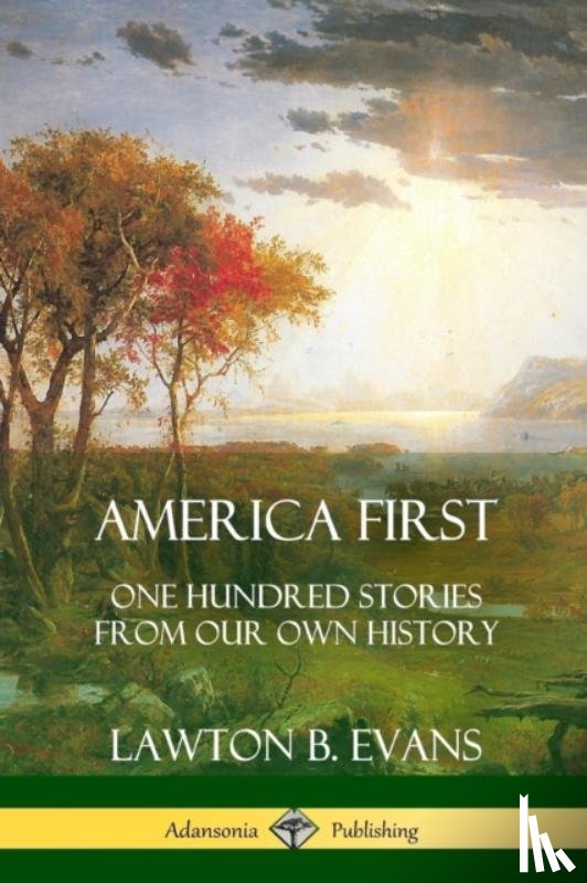 Evans, Lawton B. - America First: One Hundred Stories from Our Own History (United States History)