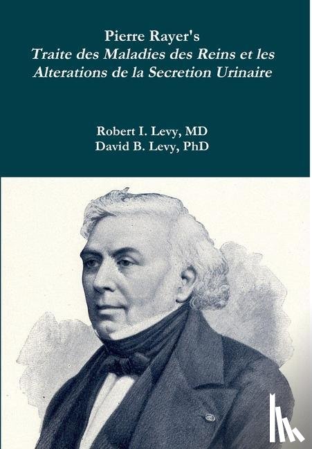 Levy, Robert I, Levy, David B - Pierre Rayer's Traite des Maladies des Reins et les Alterations de la Secretion Urinaire