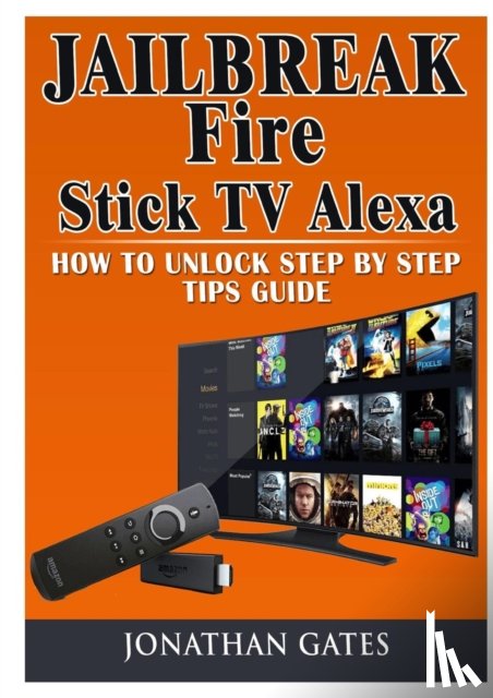 Gates, Jonathan - Jailbreak Fire Stick TV Alexa How to Unlock Step by Step Tips Guide