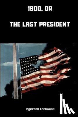 Lockwood, Ingersoll - 1900; or, The Last President