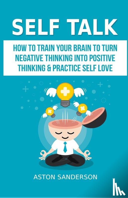 Sanderson, Aston - Self Talk: How to Train Your Brain to Turn Negative Thinking into Positive Thinking & Practice Self Love