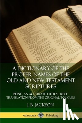 Jackson, J. B. - A Dictionary of the Proper Names of the Old and New Testament Scriptures: Being, an Accurate, Literal Bible Translation from the Original Tongues