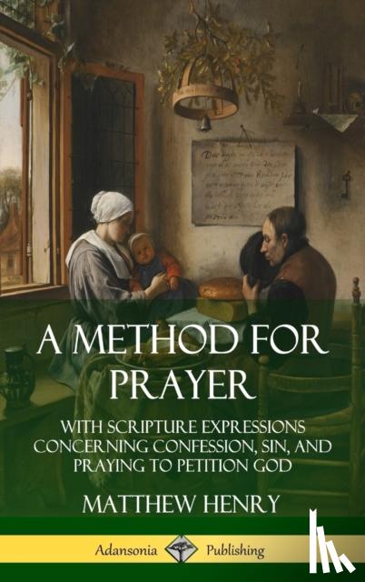 Henry, Matthew - A Method for Prayer: With Scripture Expressions Concerning Confession, Sin, and Praying to Petition God (Hardcover)
