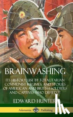 Hunter, Edward - Brainwashing: Its History; Use by Totalitarian Communist Regimes; and Stories of American and British Soldiers and Captives Who Defied It (Hardcover)